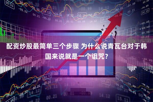 配资炒股最简单三个步骤 为什么说青瓦台对于韩国来说就是一个诅咒？