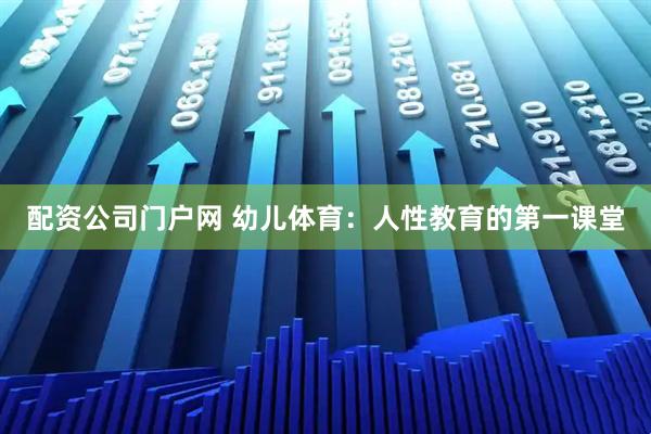 配资公司门户网 幼儿体育：人性教育的第一课堂