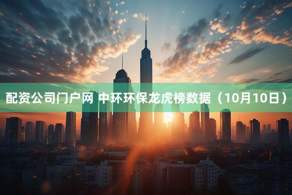 配资公司门户网 中环环保龙虎榜数据（10月10日）