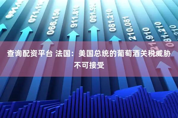 查询配资平台 法国：美国总统的葡萄酒关税威胁不可接受