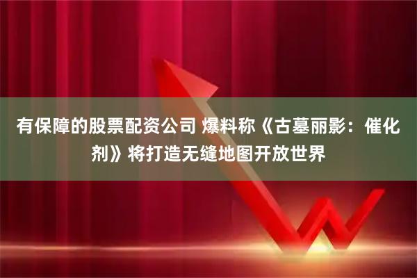 有保障的股票配资公司 爆料称《古墓丽影：催化剂》将打造无缝地图开放世界