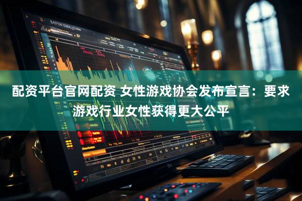 配资平台官网配资 女性游戏协会发布宣言：要求游戏行业女性获得更大公平