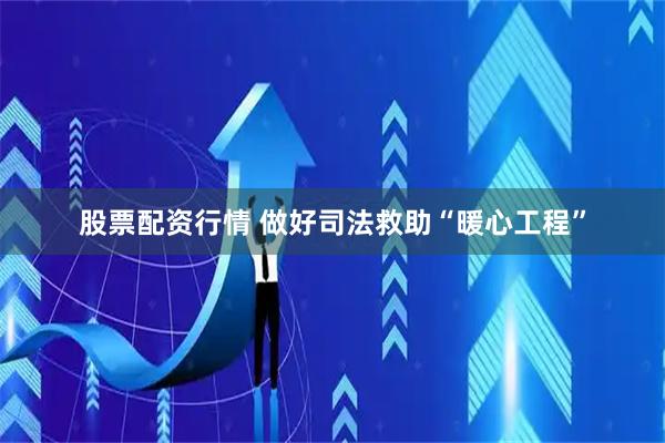 股票配资行情 做好司法救助“暖心工程”