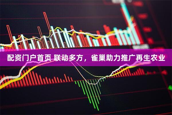 配资门户首页 联动多方，雀巢助力推广再生农业