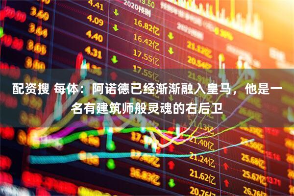 配资搜 每体：阿诺德已经渐渐融入皇马，他是一名有建筑师般灵魂的右后卫