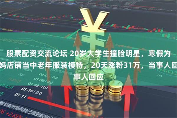 股票配资交流论坛 20岁大学生撞脸明星，寒假为妈妈店铺当中老年服装模特，20天涨粉31万，当事人回应