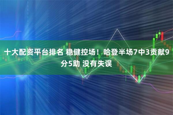 十大配资平台排名 稳健控场！哈登半场7中3贡献9分5助 没有失误