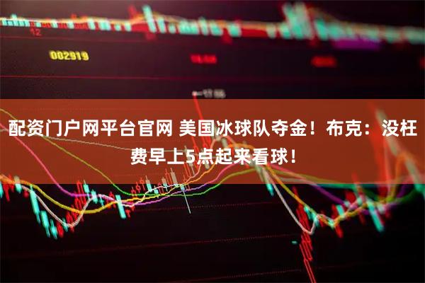 配资门户网平台官网 美国冰球队夺金！布克：没枉费早上5点起来看球！