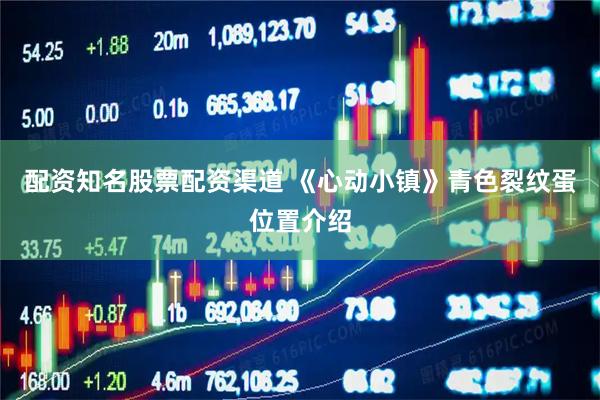 配资知名股票配资渠道 《心动小镇》青色裂纹蛋位置介绍