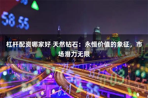 杠杆配资哪家好 天然钻石：永恒价值的象征，市场潜力无限