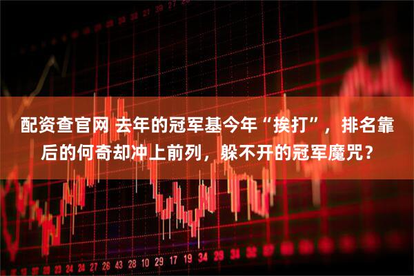 配资查官网 去年的冠军基今年“挨打”，排名靠后的何奇却冲上前列，躲不开的冠军魔咒？