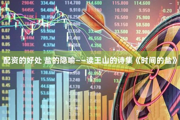 配资的好处 盐的隐喻——读王山的诗集《时间的盐》