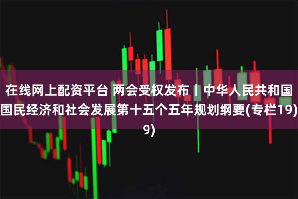 在线网上配资平台 两会受权发布丨中华人民共和国国民经济和社会发展第十五个五年规划纲要(专栏19)