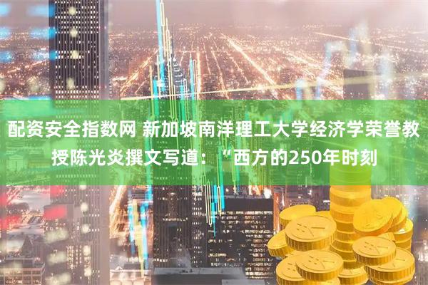 配资安全指数网 新加坡南洋理工大学经济学荣誉教授陈光炎撰文写道：“西方的250年时刻